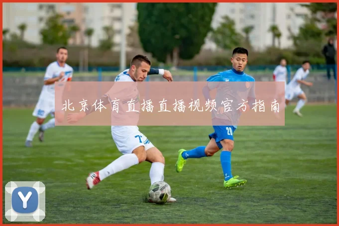 北京体育直播直播视频官方指南