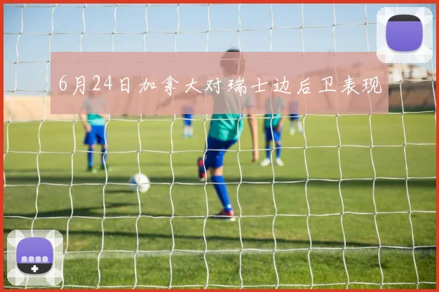 6月24日加拿大对瑞士边后卫表现