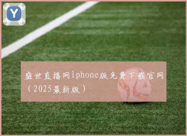 盛世直播网iphone版免费下载官网（2025最新版）