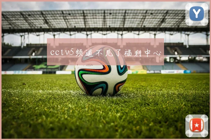 cctv5频道不见了福利中心