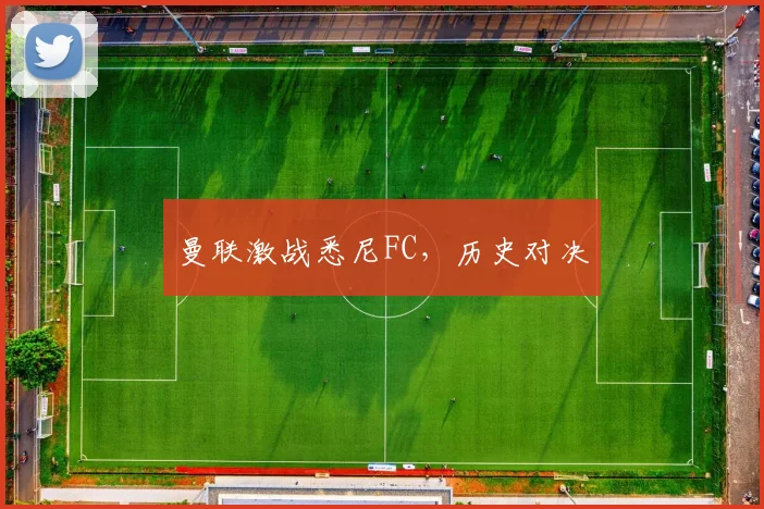 曼联激战悉尼FC，历史对决