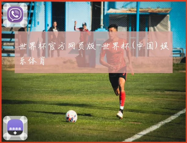 世界杯官方网页版-世界杯(中国)娱乐体育
