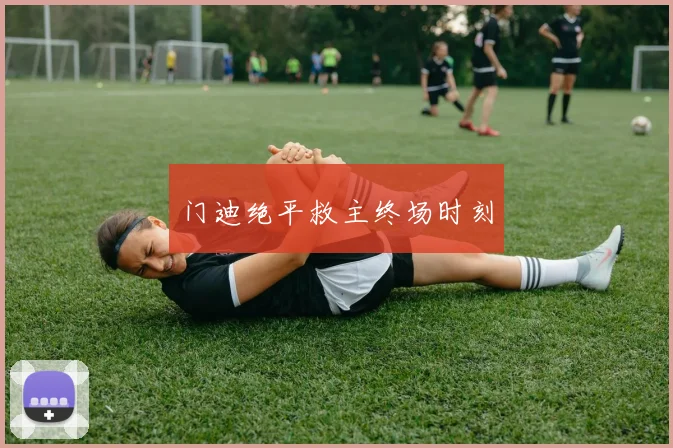 门迪绝平救主终场时刻