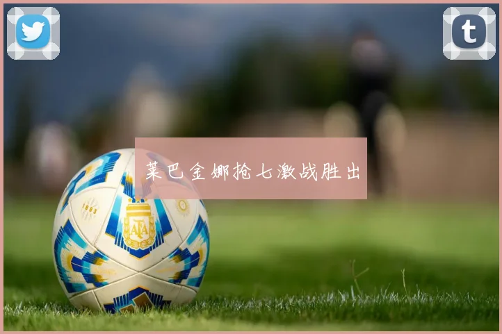 莱巴金娜抢七激战胜出