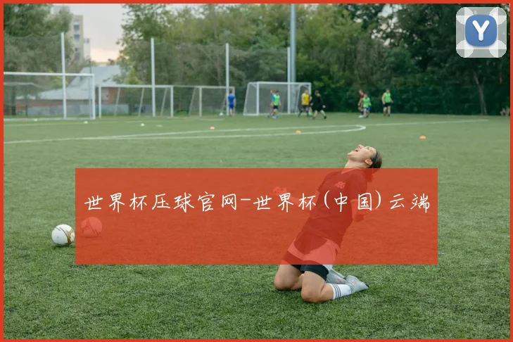 世界杯压球官网-世界杯(中国)云端
