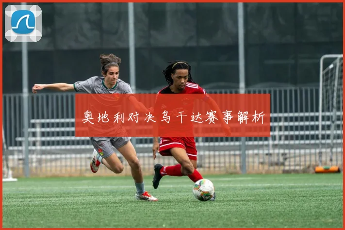 奥地利对决乌干达赛事解析