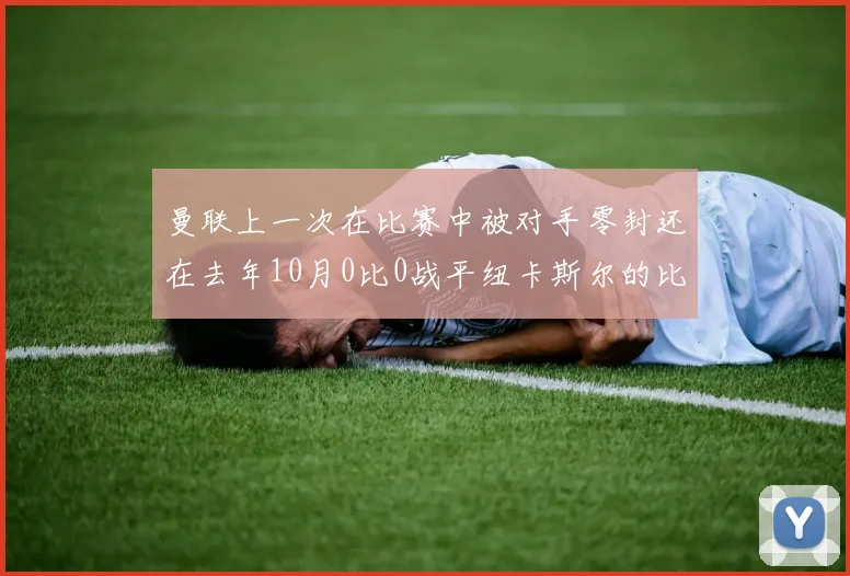 曼联上一次在比赛中被对手零封还在去年10月0比0战平纽卡斯尔的比赛