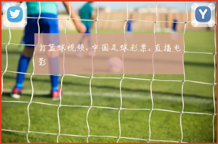 打篮球视频,中国足球彩票,直播电影