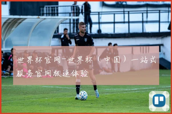 世界杯官网-世界杯（中国）一站式服务官网极速体验