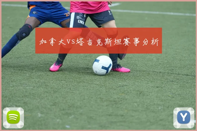 加拿大vs塔吉克斯坦赛事分析