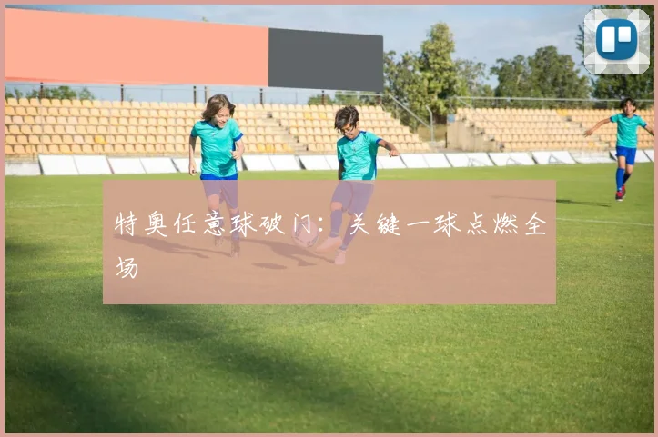 特奥任意球破门：关键一球点燃全场