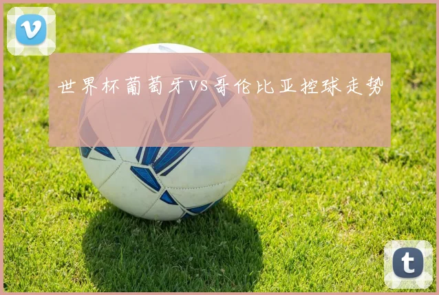 世界杯葡萄牙vs哥伦比亚控球走势