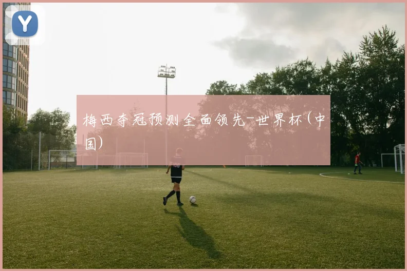 梅西夺冠预测全面领先-世界杯(中国)