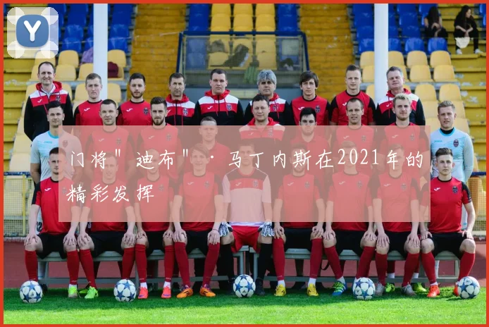 门将"迪布"·马丁内斯在2021年的精彩发挥
