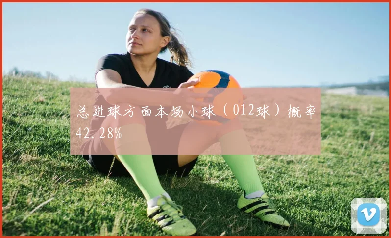 总进球方面本场小球(012球)概率42.28%