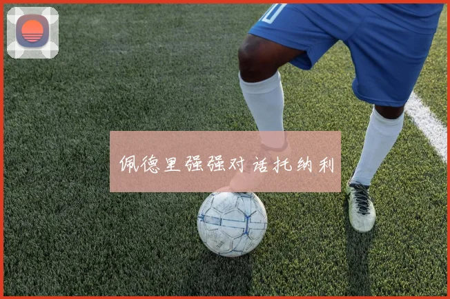 佩德里强强对话托纳利