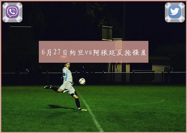 6月27日约旦vs阿根廷反抢强度