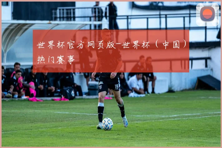 世界杯官方网页版-世界杯（中国）热门赛事