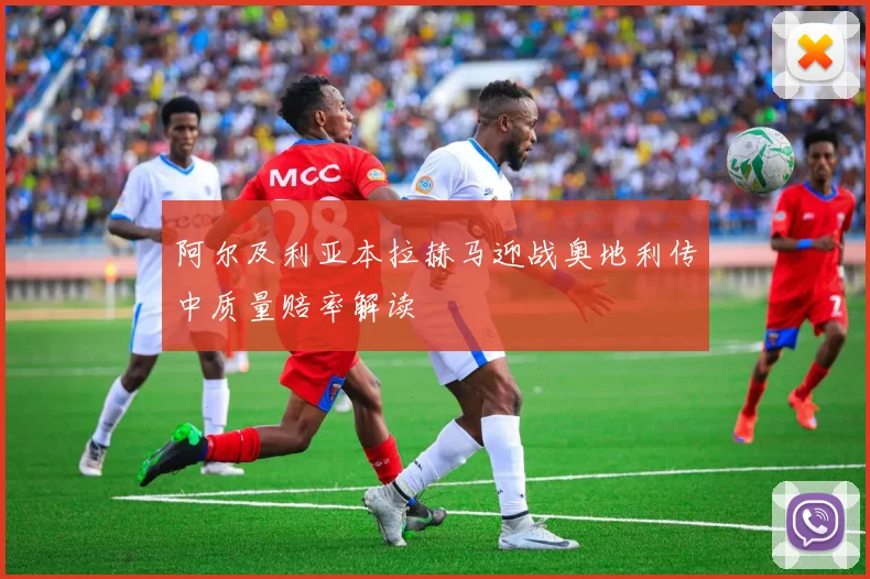 阿尔及利亚本拉赫马迎战奥地利传中质量赔率解读