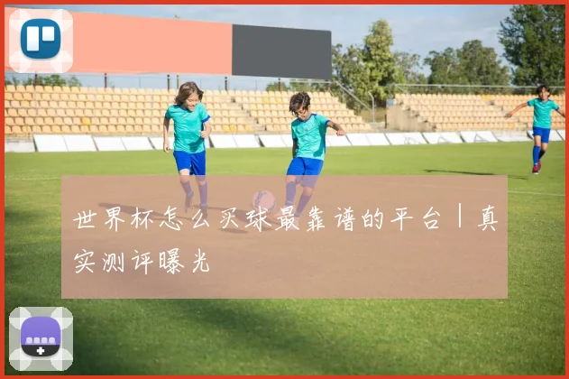 世界杯怎么买球最靠谱的平台｜真实测评曝光