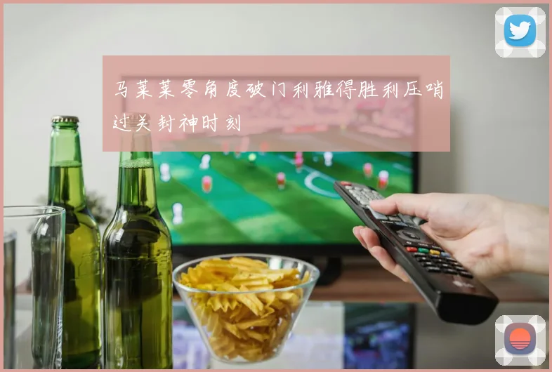马莱莱零角度破门利雅得胜利压哨过关封神时刻