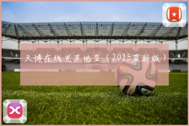 天博在线克罗地亚（2025最新版）