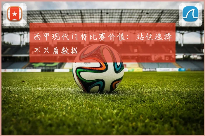 西甲现代门将比赛价值：站位选择不只看数据