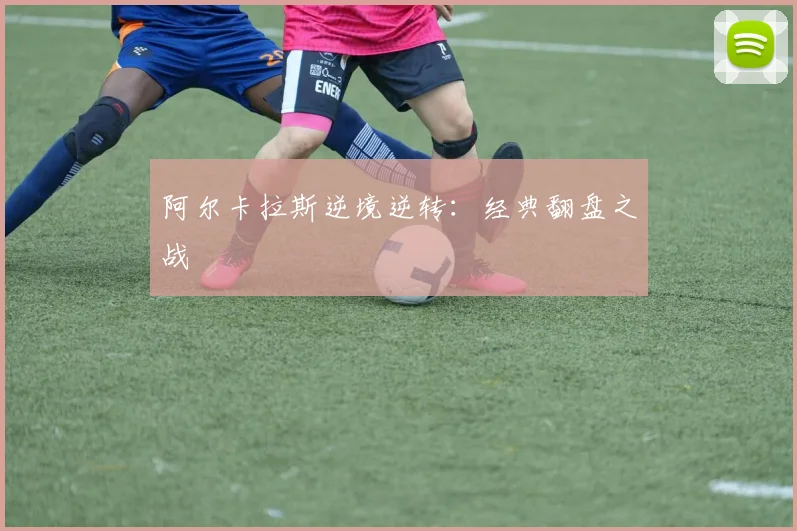 阿尔卡拉斯逆境逆转：经典翻盘之战