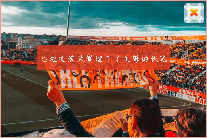 已经给淘汰赛埋下了足够的伏笔