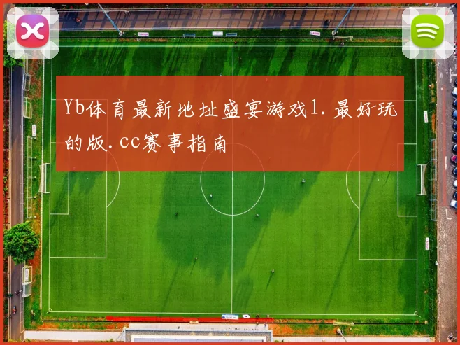 Yb体育最新地址盛宴游戏1.最好玩的版.cc赛事指南
