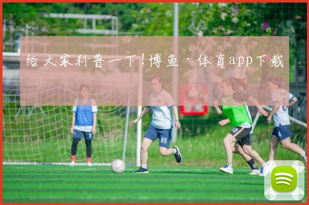 给大家科普一下!博鱼·体育app下载