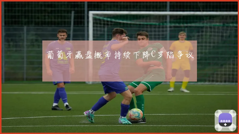 葡萄牙赢盘概率持续下降C罗陷争议