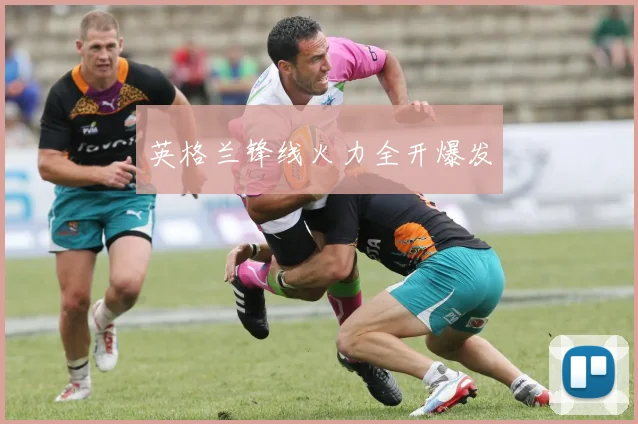 英格兰锋线火力全开爆发