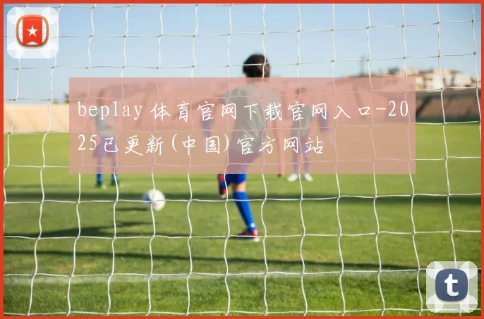 beplay 体育官网下载官网入口-2025已更新(中国)官方网站