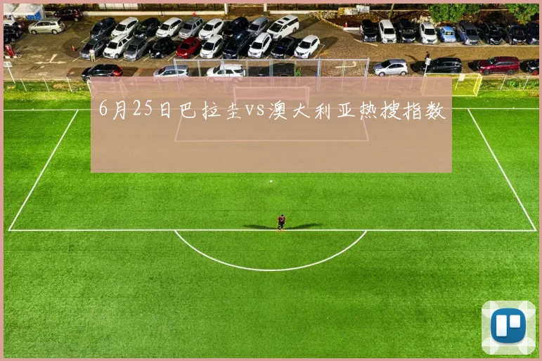 6月25日巴拉圭vs澳大利亚热搜指数