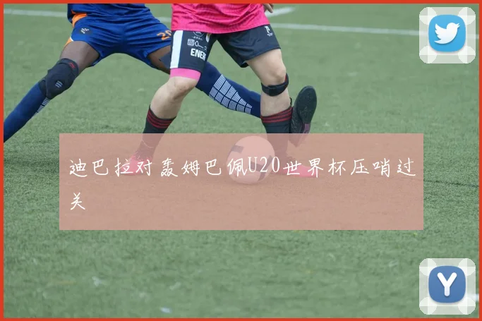 迪巴拉对轰姆巴佩U20世界杯压哨过关
