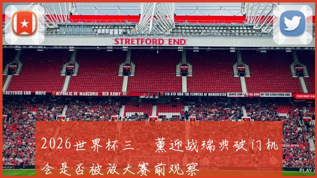 2026世界杯三笘薰迎战瑞典破门机会是否被放大赛前观察