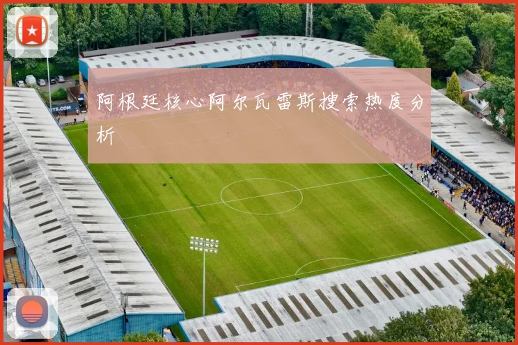 阿根廷核心阿尔瓦雷斯搜索热度分析