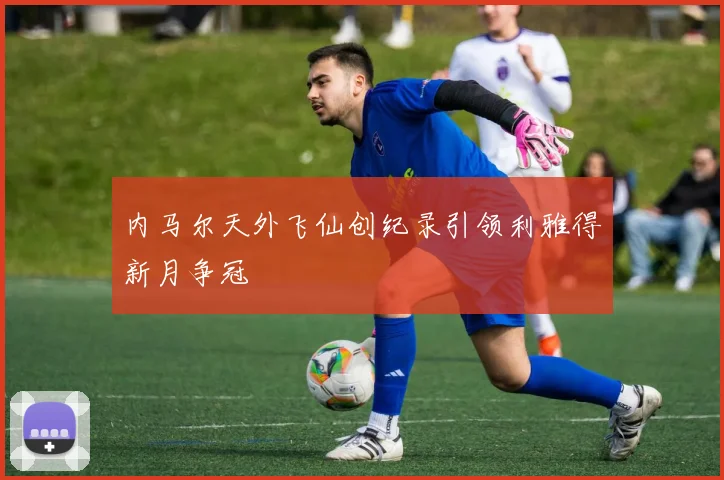 内马尔天外飞仙创纪录引领利雅得新月争冠