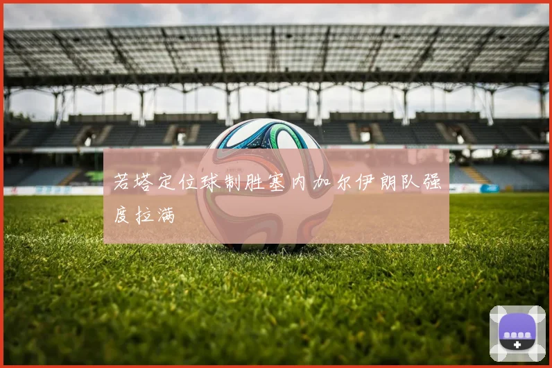 若塔定位球制胜塞内加尔伊朗队强度拉满
