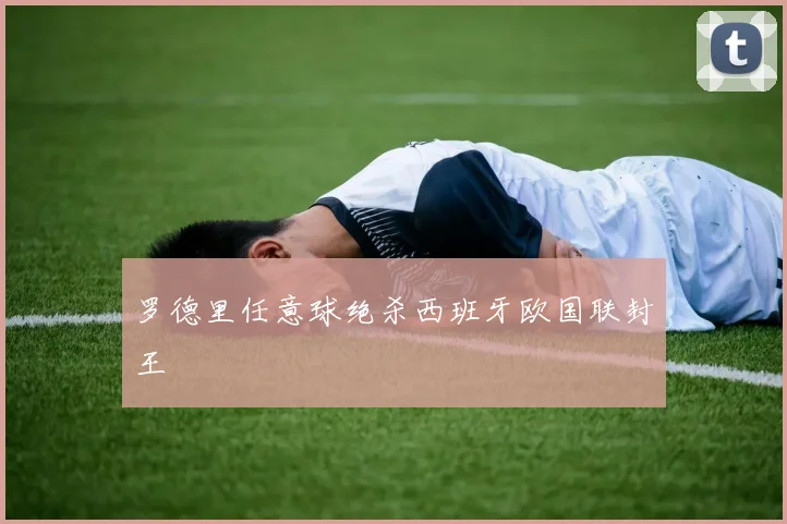罗德里任意球绝杀西班牙欧国联封王