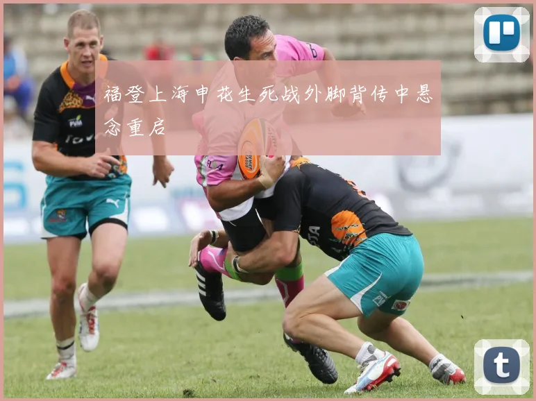 福登上海申花生死战外脚背传中悬念重启