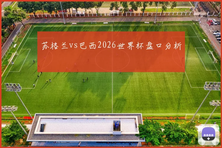 苏格兰vs巴西2026世界杯盘口分析