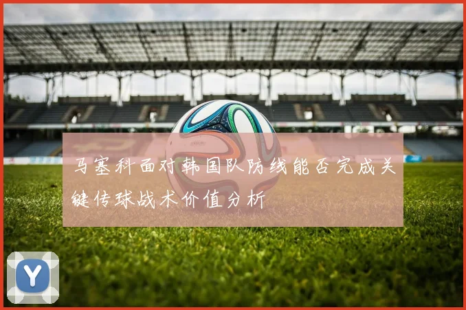 马塞科面对韩国队防线能否完成关键传球战术价值分析