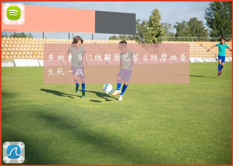 多纳鲁马门线解围巴黎击败摩纳哥生死一战