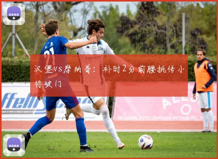 汉堡vs摩纳哥:补时2分前腰挑传小将破门