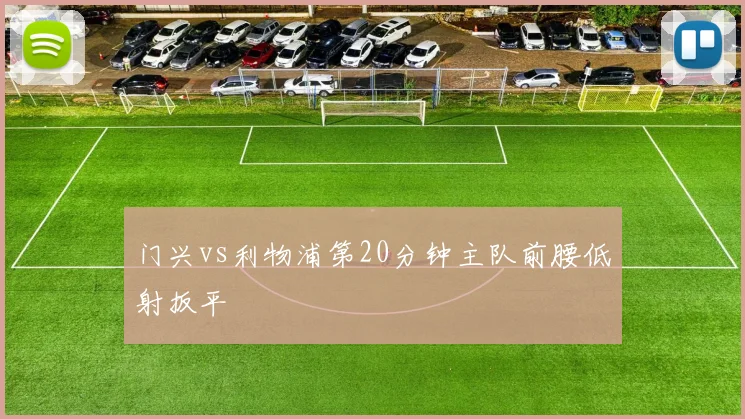门兴vs利物浦第20分钟主队前腰低射扳平
