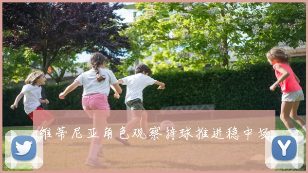 维蒂尼亚角色观察持球推进稳中场