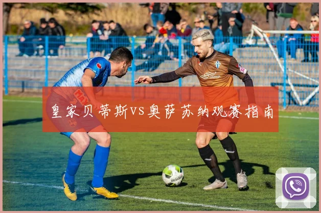 皇家贝蒂斯vs奥萨苏纳观赛指南