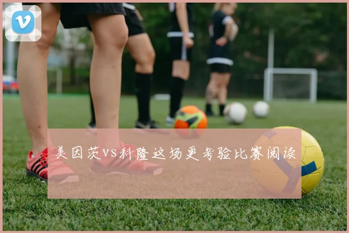美因茨vs科隆这场更考验比赛阅读